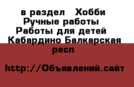  в раздел : Хобби. Ручные работы » Работы для детей . Кабардино-Балкарская респ.
